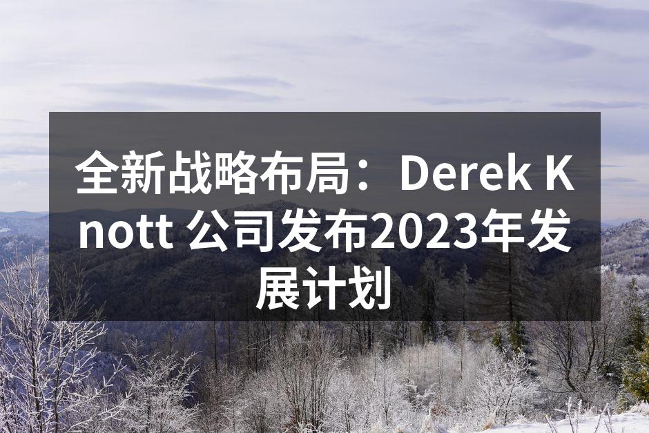 全新战略布局：Derek Knott 公司发布2023年发展计划