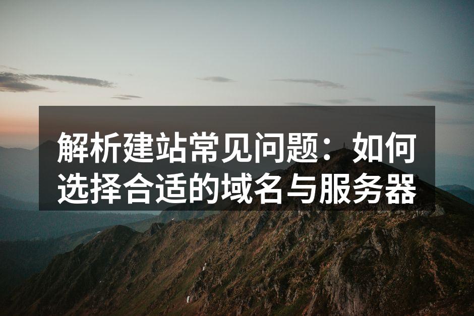 解析建站常见问题：如何选择合适的域名与服务器