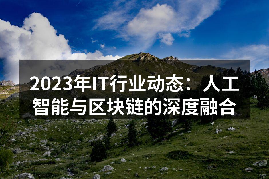 2023年IT行业动态：人工智能与区块链的深度融合